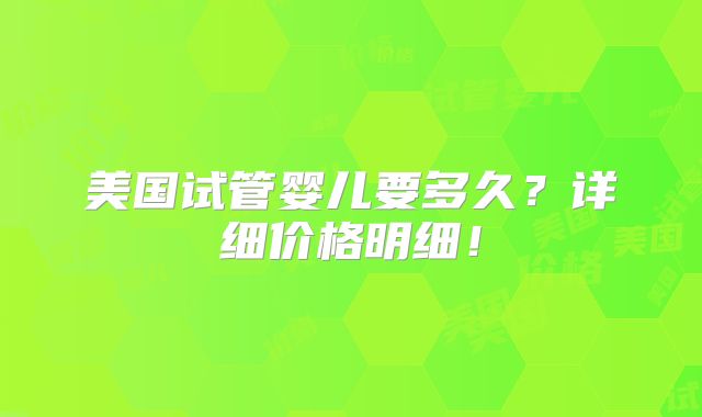 美国试管婴儿要多久?详细价格明细!
