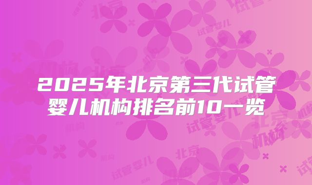 2025年北京第三代试管婴儿机构排名前10一览