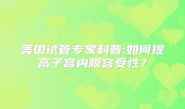 美国试管专家科普:如何提高子宫内膜容受性？
