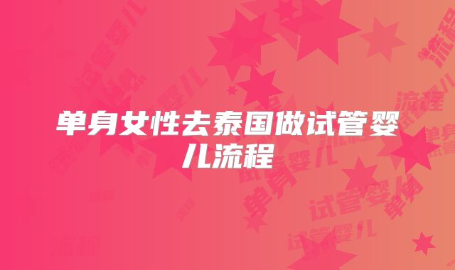 单身女性去泰国做试管婴儿流程