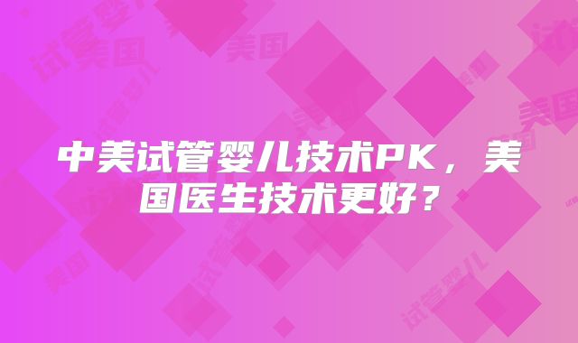 中美试管婴儿技术PK，美国医生技术更好？