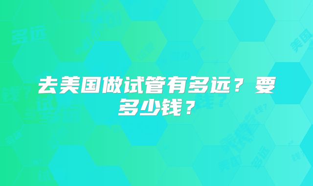 去美国做试管有多远？要多少钱？