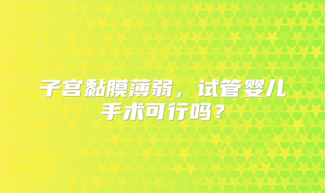 子宫黏膜薄弱，试管婴儿手术可行吗？