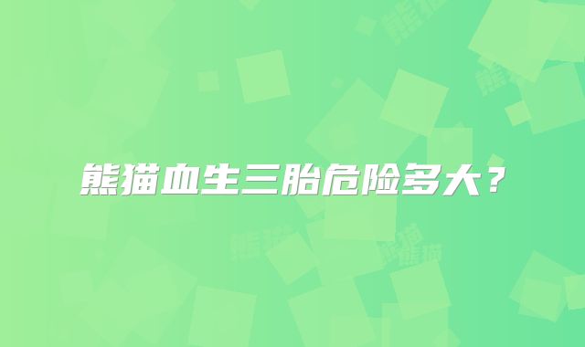 熊猫血生三胎危险多大?