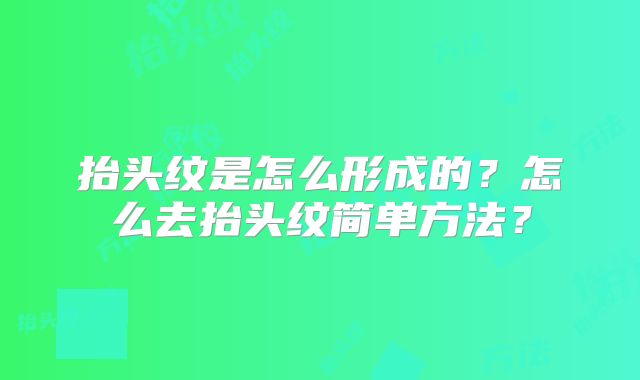 抬头纹是怎么形成的？怎么去抬头纹简单方法？