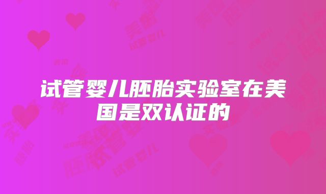 试管婴儿胚胎实验室在美国是双认证的