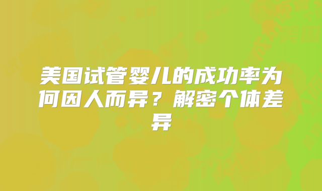 美国试管婴儿的成功率为何因人而异？解密个体差异