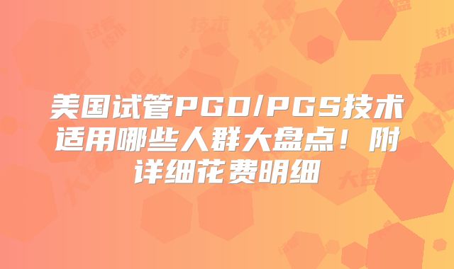 美国试管PGD/PGS技术适用哪些人群大盘点！附详细花费明细