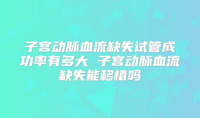 子宫动脉血流缺失试管成功率有多大 子宫动脉血流缺失能移植吗