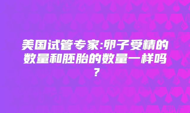 美国试管专家:卵子受精的数量和胚胎的数量一样吗？