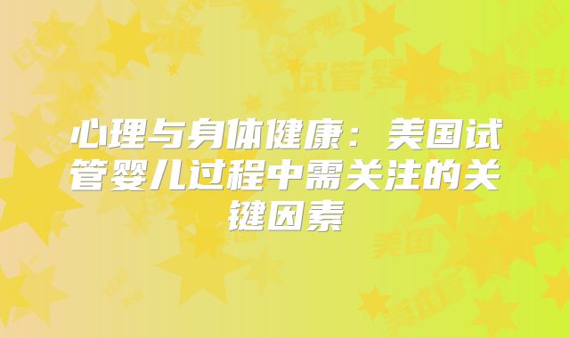 心理与身体健康:美国试管婴儿过程中需关注的关键因素