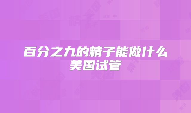 百分之九的精子能做什么美国试管