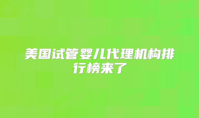 美国试管婴儿代理机构排行榜来了