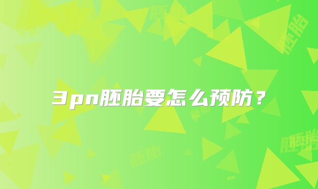 3pn胚胎要怎么预防？
