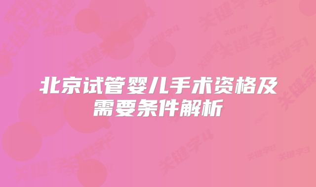 北京试管婴儿手术资格及需要条件解析