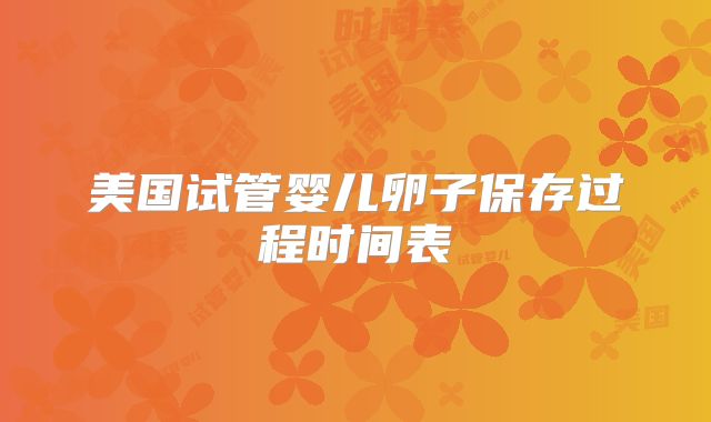 美国试管婴儿卵子保存过程时间表