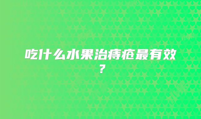 吃什么水果治痔疮最有效？