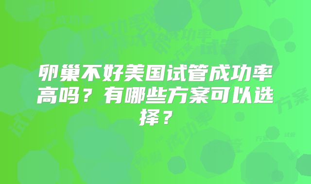 卵巢不好美国试管成功率高吗？有哪些方案可以选择？