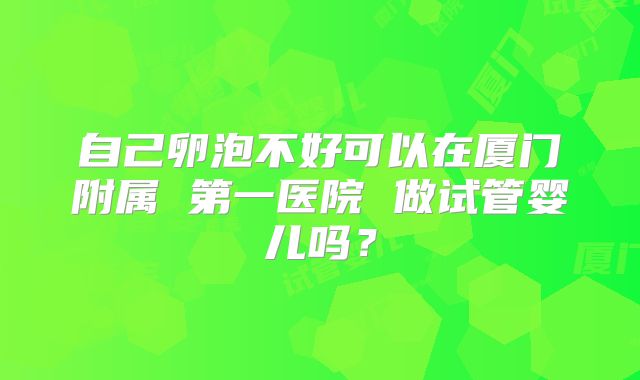 自己卵泡不好可以在厦门附属 第一医院 做试管婴儿吗?