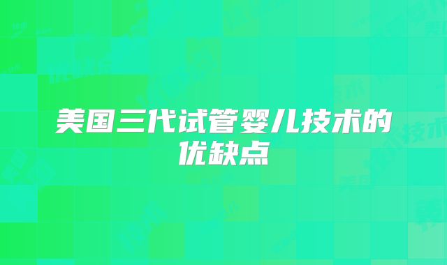 美国三代试管婴儿技术的优缺点