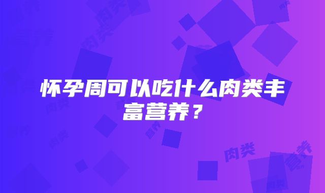 怀孕周可以吃什么肉类丰富营养？