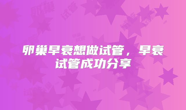 卵巢早衰想做试管，早衰试管成功分享