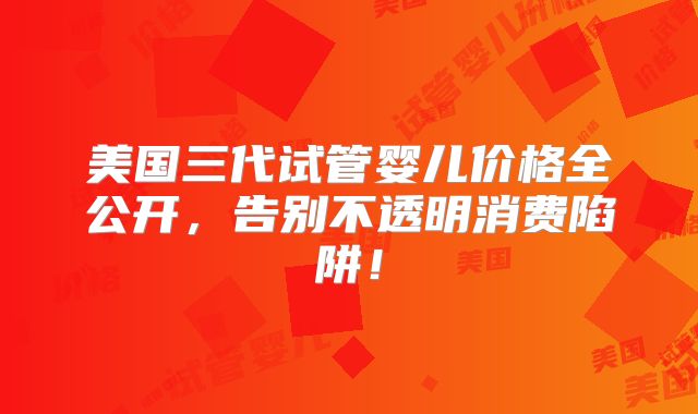 美国三代试管婴儿价格全公开,告别不透明消费陷阱!