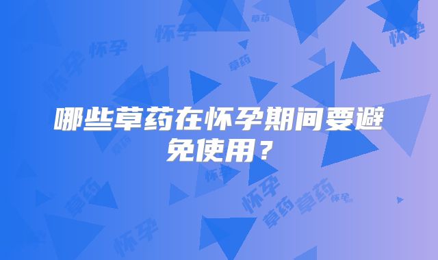 哪些草药在怀孕期间要避免使用？