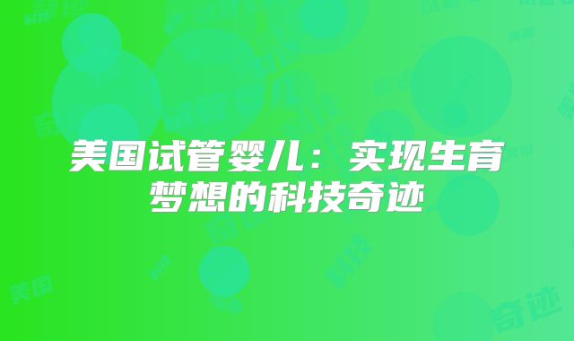 美国试管婴儿：实现生育梦想的科技奇迹