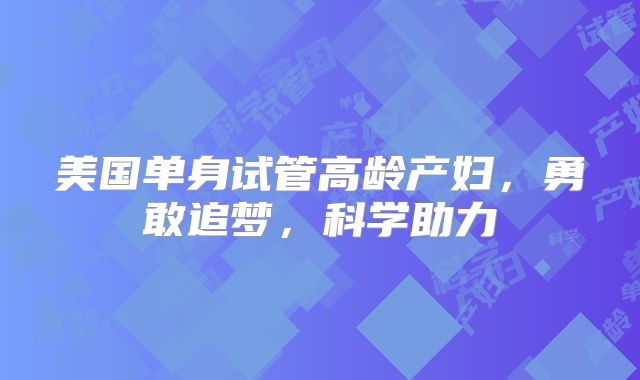 美国单身试管高龄产妇，勇敢追梦，科学助力