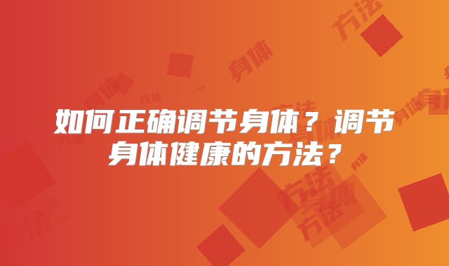 如何正确调节身体?调节身体健康的方法?