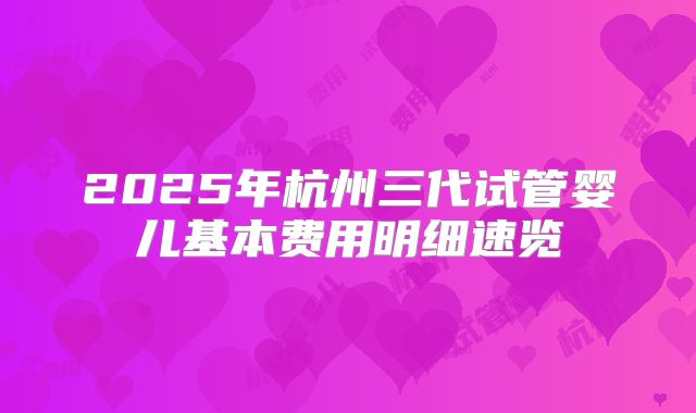 2025年杭州三代试管婴儿基本费用明细速览