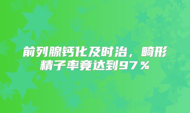 前列腺钙化及时治，畸形精子率竟达到97％