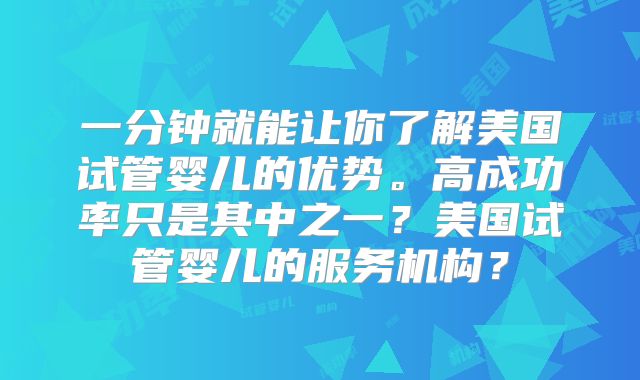 一分钟就能让你了解美国试管婴儿的优势。高成功率只是其中之一？美国试管婴儿的服务机构？