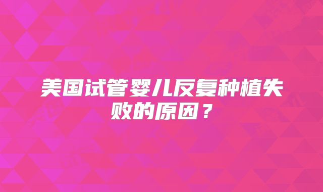 美国试管婴儿反复种植失败的原因？
