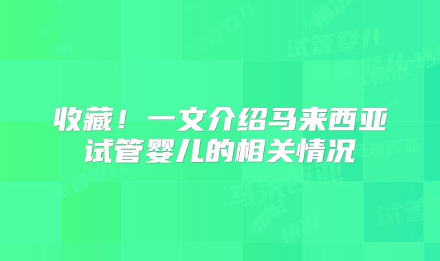 收藏!一文介绍马来西亚试管婴儿的相关情况