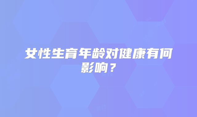 女性生育年龄对健康有何影响？