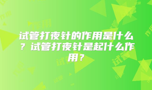 试管打夜针的作用是什么？试管打夜针是起什么作用？