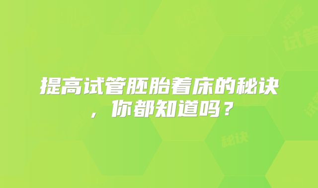 提高试管胚胎着床的秘诀，你都知道吗？