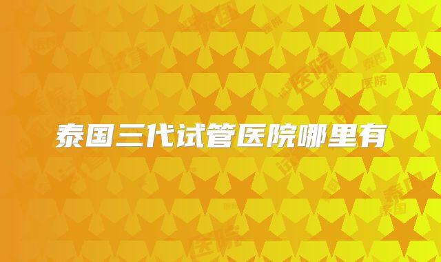 泰国三代试管医院哪里有