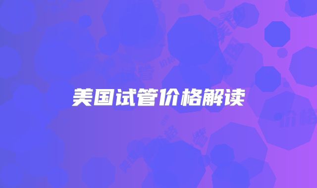 美国试管价格解读
