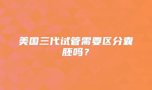 美国三代试管需要区分囊胚吗？