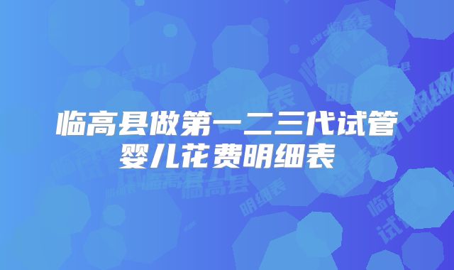 临高县做第一二三代试管婴儿花费明细表