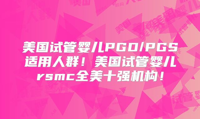 美国试管婴儿PGD/PGS适用人群!美国试管婴儿rsmc全美十强机构!