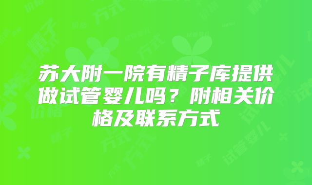 苏大附一院有精子库提供做试管婴儿吗？附相关价格及联系方式