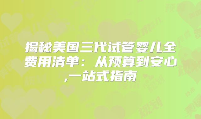 揭秘美国三代试管婴儿全费用清单:从预算到安心,一站式指南