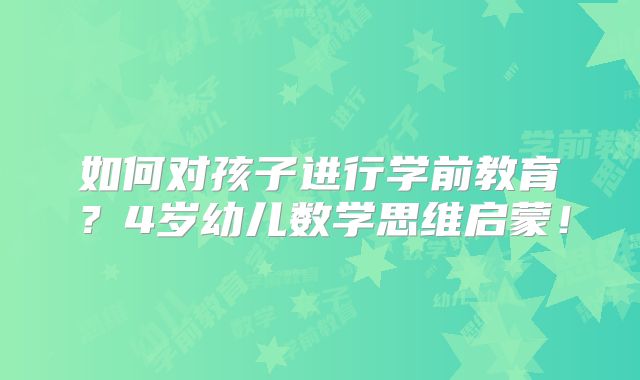 如何对孩子进行学前教育?4岁幼儿数学思维启蒙!