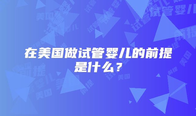 在美国做试管婴儿的前提是什么？