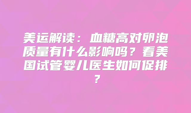 美运解读：血糖高对卵泡质量有什么影响吗？看美国试管婴儿医生如何促排？