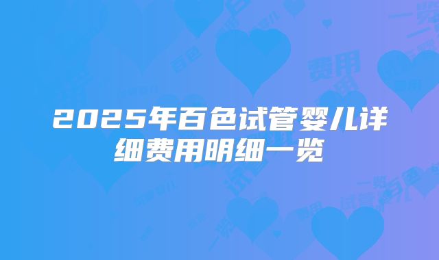 2025年百色试管婴儿详细费用明细一览